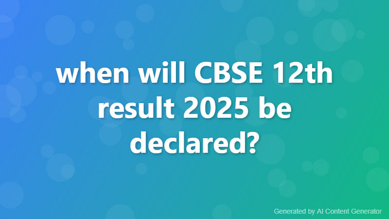 when will CBSE 12th result 2025 be declared?